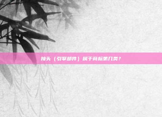 接头（引擎部件）属于商标第几类？