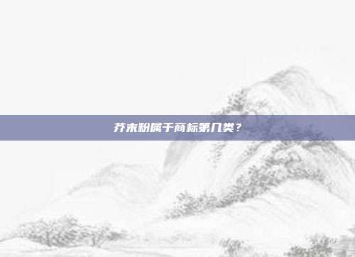 芥末粉属于商标第几类?