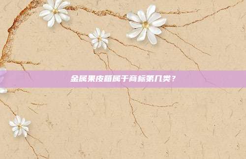 金属果皮箱属于商标第几类？
