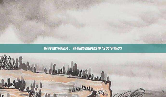 探寻独特标识:商标背后的故事与美学魅力