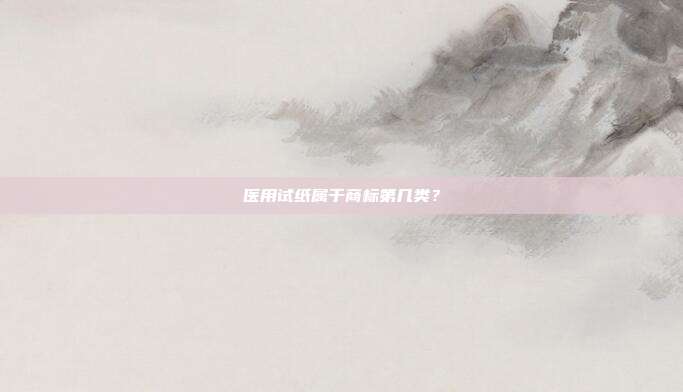 医用试纸属于商标第几类？
