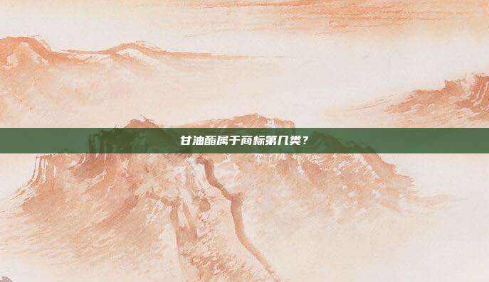 甘油酯属于商标第几类？