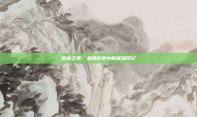 商标之美:品牌历史中的璀璨印记