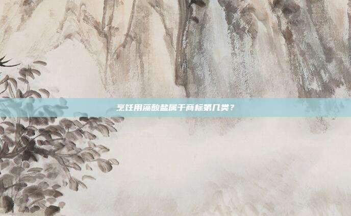 烹饪用藻酸盐属于商标第几类？