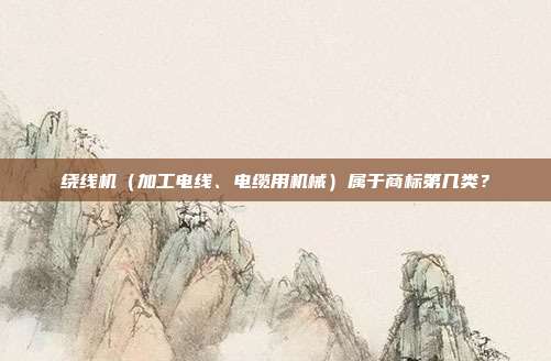 绕线机（加工电线、电缆用机械）属于商标第几类？