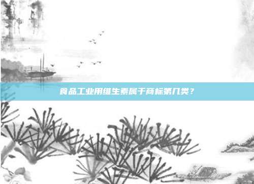食品工业用维生素属于商标第几类？