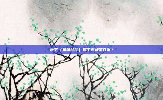 定子(机器部件)属于商标第几类?