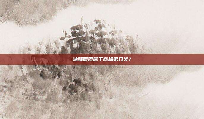 油酥面团属于商标第几类？