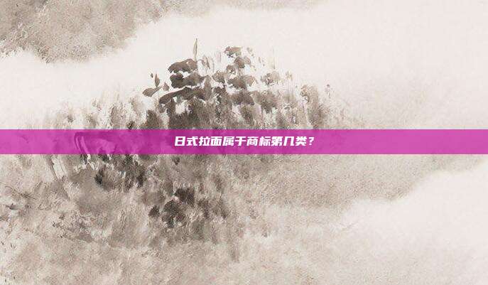 日式拉面属于商标第几类?