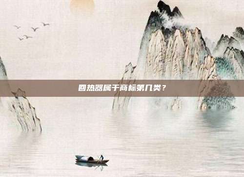 回热器属于商标第几类？