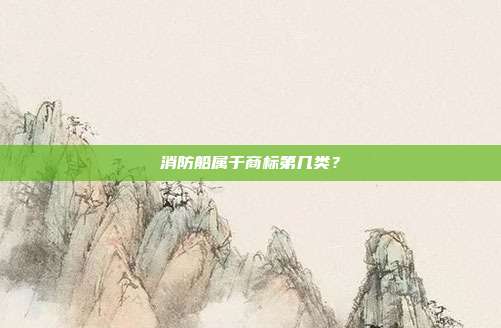 消防船属于商标第几类?