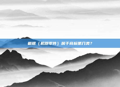 截锯（机器零件）属于商标第几类？