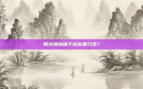 韩式烤肉属于商标第几类？
