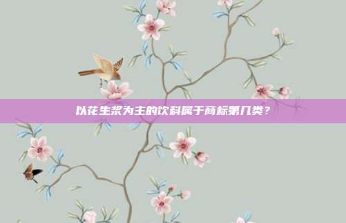 以花生浆为主的饮料属于商标第几类？