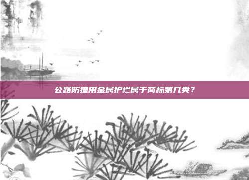 公路防撞用金属护栏属于商标第几类？