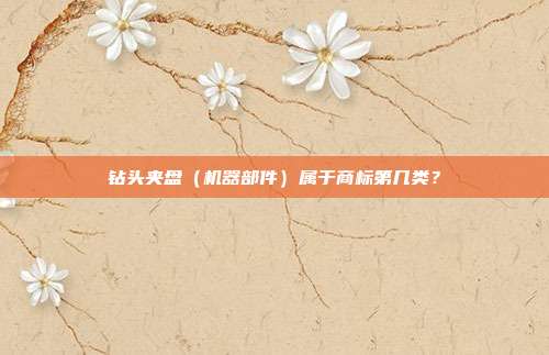 钻头夹盘(机器部件)属于商标第几类?