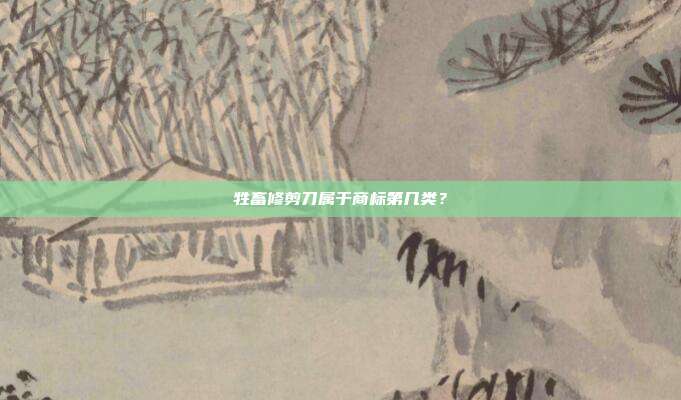 牲畜修剪刀属于商标第几类?