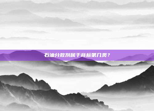 石油分散剂属于商标第几类?