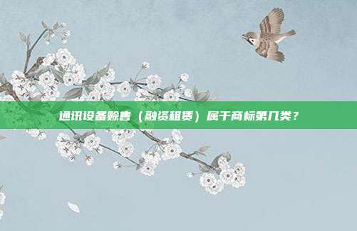 通讯设备赊售（融资租赁）属于商标第几类？