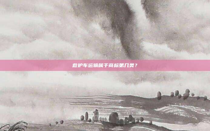 救护车运输属于商标第几类？