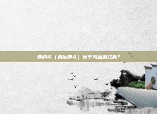 卸料斗(机械卸斗)属于商标第几类?