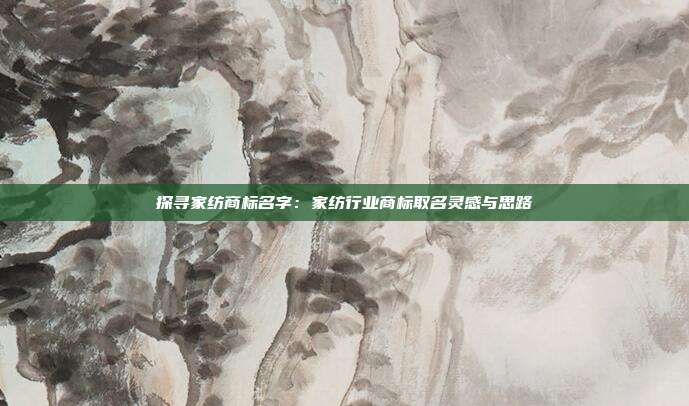 探寻家纺商标名字:家纺行业商标取名灵感与思路