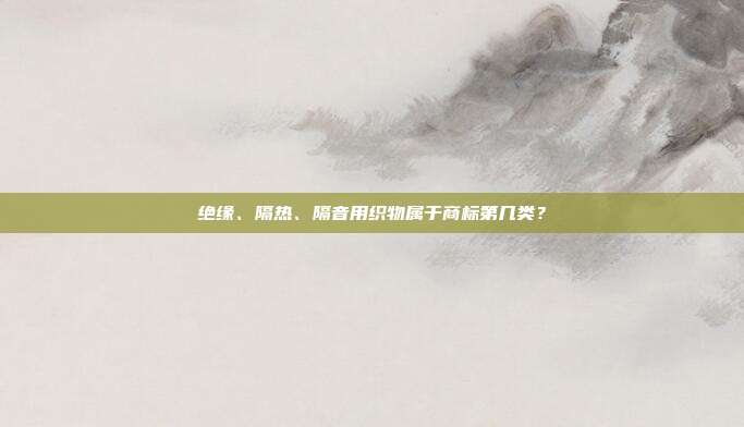 绝缘、隔热、隔音用织物属于商标第几类?