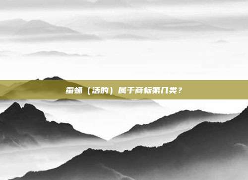 蚕蛹（活的）属于商标第几类？