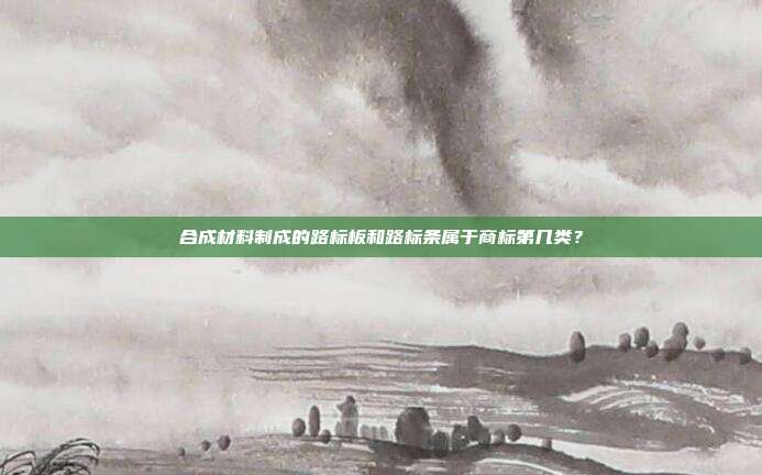 合成材料制成的路标板和路标条属于商标第几类?