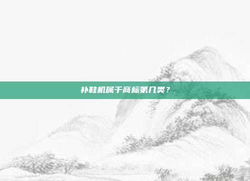 补鞋机属于商标第几类?