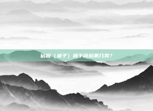 砧板(桌子)属于商标第几类?