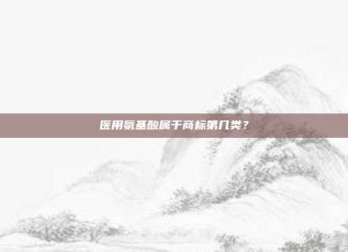 医用氨基酸属于商标第几类？