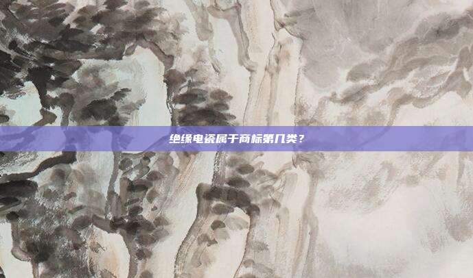 绝缘电瓷属于商标第几类?