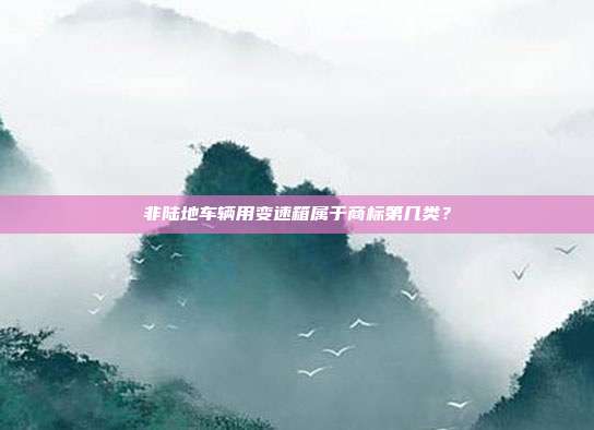 非陆地车辆用变速箱属于商标第几类?