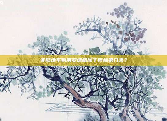 非陆地车辆用变速箱属于商标第几类?