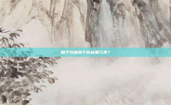 刷子托座属于商标第几类?
