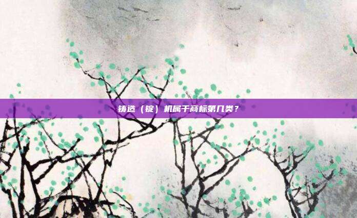 铸造（锭）机属于商标第几类？