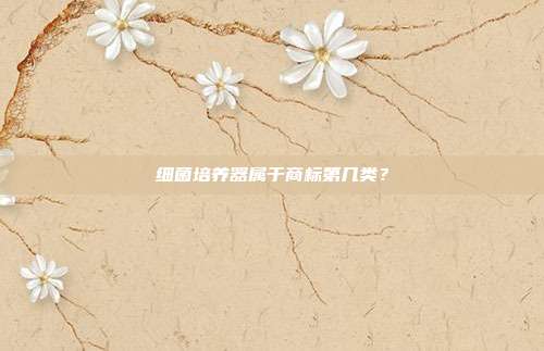 细菌培养器属于商标第几类？