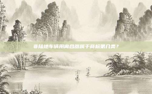 非陆地车辆用离合器属于商标第几类？