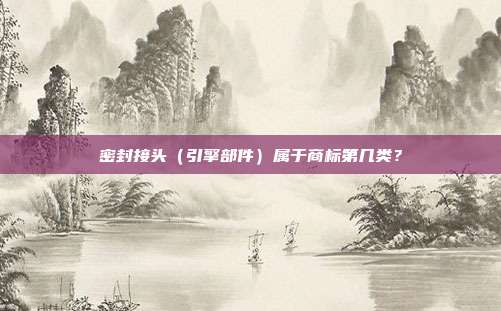 密封接头(引擎部件)属于商标第几类?