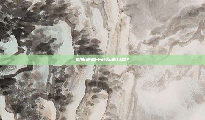加脂油属于商标第几类?