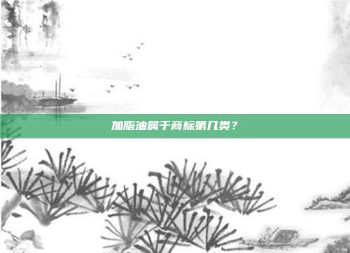 加脂油属于商标第几类?