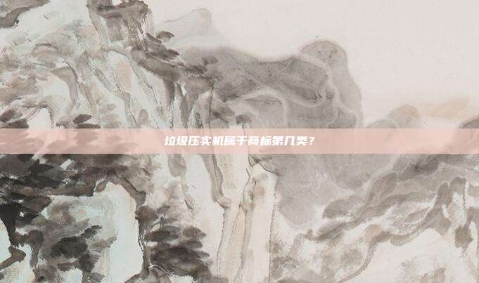 垃圾压实机属于商标第几类？