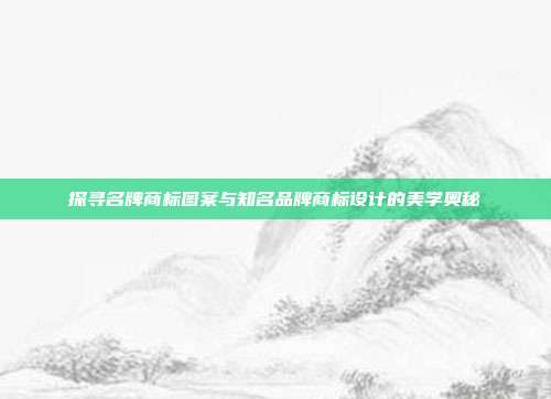 探寻名牌商标图案与知名品牌商标设计的美学奥秘