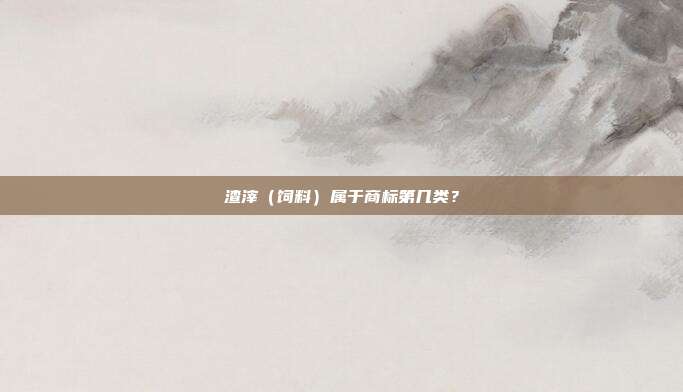 渣滓（饲料）属于商标第几类？