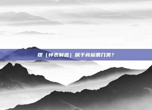 摆（钟表制造）属于商标第几类？