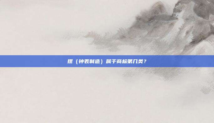 摆（钟表制造）属于商标第几类？