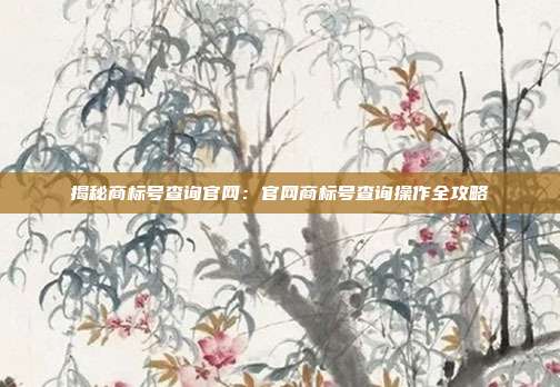 揭秘商标号查询官网:官网商标号查询操作全攻略