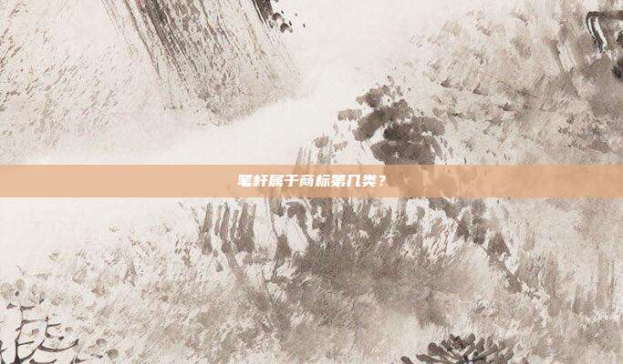 笔杆属于商标第几类？