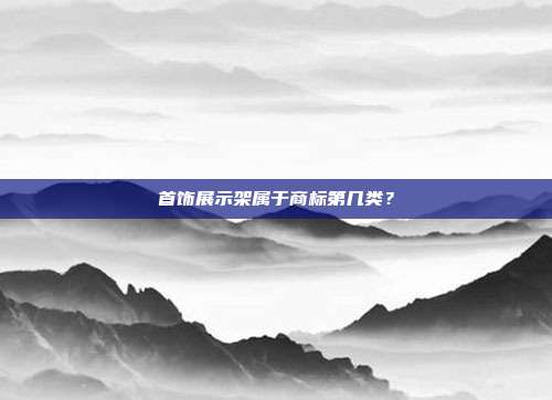 首饰展示架属于商标第几类?